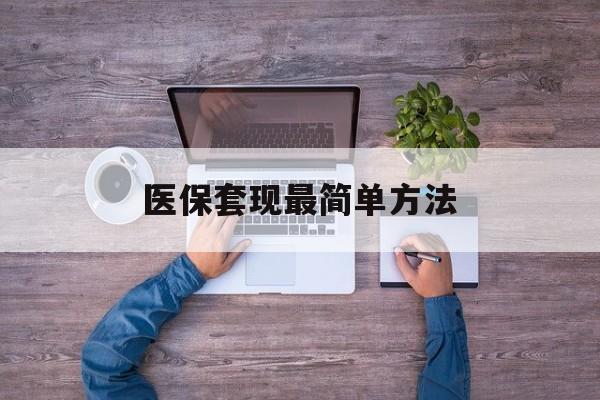 宣威最新医保套现最简单方法方法分析(最方便真实的宣威医保怎么套现金方法)