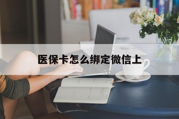 宣威最新医保卡怎么绑定微信上方法分析(最方便真实的宣威医保卡如何绑定在微信方法)