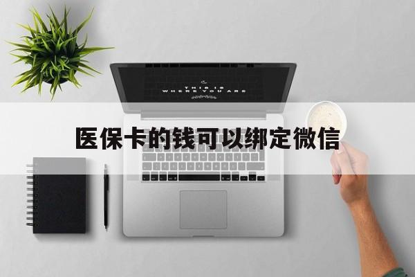 宣威最新医保卡的钱可以绑定微信方法分析(最方便真实的宣威医保卡可以和微信绑定吗方法)