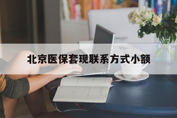 宣威最新北京医保套现联系方式小额方法分析(最方便真实的宣威北京医保提现比例是多少方法)