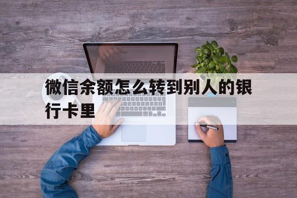 宣威最新微信余额怎么转到别人的银行卡里方法分析(最方便真实的宣威微信余额怎么给别人转到银行卡方法)