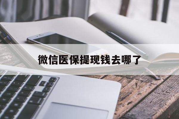 宣威最新微信医保提现钱去哪了方法分析(最方便真实的宣威微信提现到医保卡了怎么办方法)