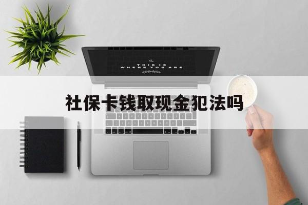 宣威最新社保卡钱取现金犯法吗方法分析(最方便真实的宣威社保卡的钱取出来有影响吗方法)