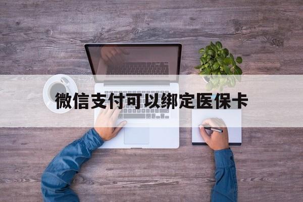宣威最新微信支付可以绑定医保卡方法分析(最方便真实的宣威微信可以绑医保吗方法)