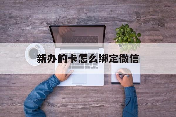 宣威最新新办的卡怎么绑定微信方法分析(最方便真实的宣威新办的卡怎么注册微信方法)