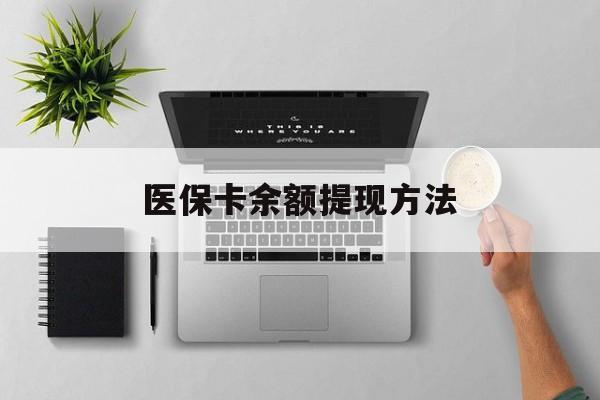 宣威最新医保卡余额提现方法方法分析(最方便真实的宣威医保卡余额提现方法图片方法)
