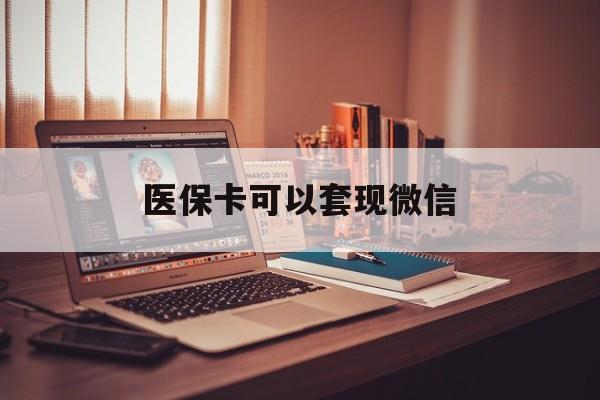 宣威最新医保卡可以套现微信方法分析(最方便真实的宣威医保卡提现套取微信方法)