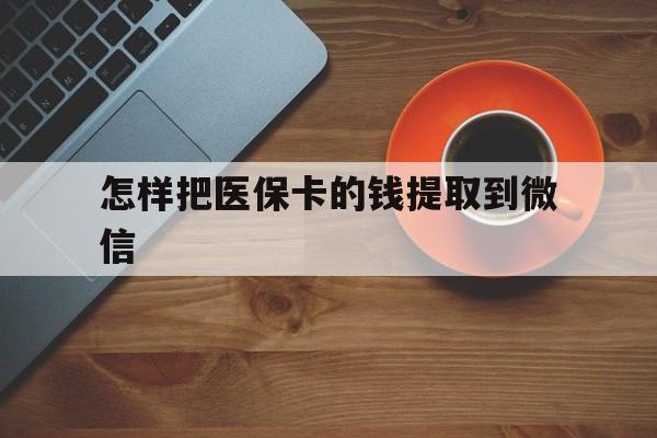 宣威最新怎样把医保卡的钱提取到微信方法分析(最方便真实的宣威怎样把医保卡的钱提取到微信里方法)