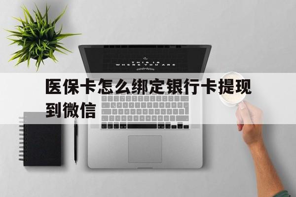 宣威最新医保卡怎么绑定银行卡提现到微信方法分析(最方便真实的宣威医保卡怎么绑定转账方法)