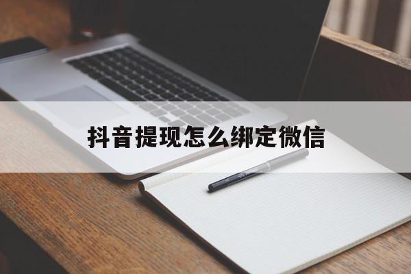 宣威最新抖音提现怎么绑定微信方法分析(最方便真实的宣威抖音提现怎样绑定微信方法)