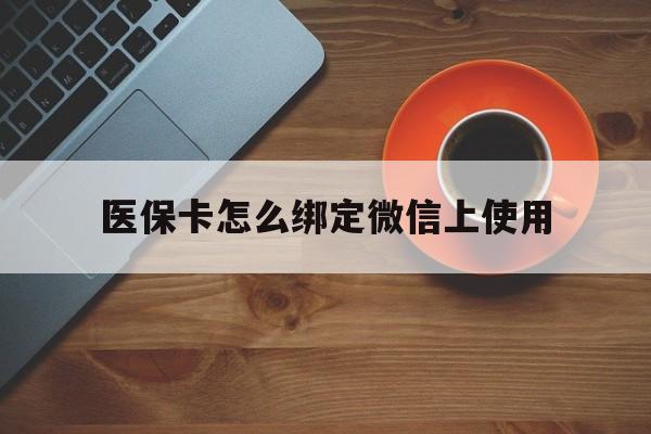 宣威最新医保卡怎么绑定微信上使用方法分析(最方便真实的宣威医保卡怎么绑定手机微信方法)