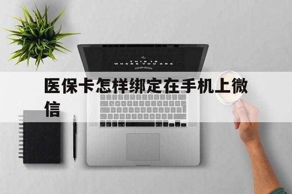 宣威最新医保卡怎样绑定在手机上微信方法分析(最方便真实的宣威医保卡怎样绑定在手机上微信使用方法)