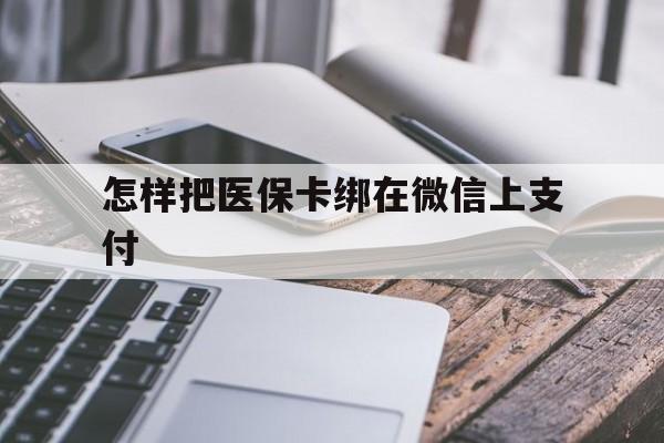 宣威最新怎样把医保卡绑在微信上支付方法分析(最方便真实的宣威医保卡咋绑定微信方法)