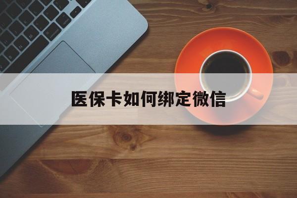 宣威最新医保卡如何绑定微信方法分析(最方便真实的宣威小孩的医保卡如何绑定微信方法)