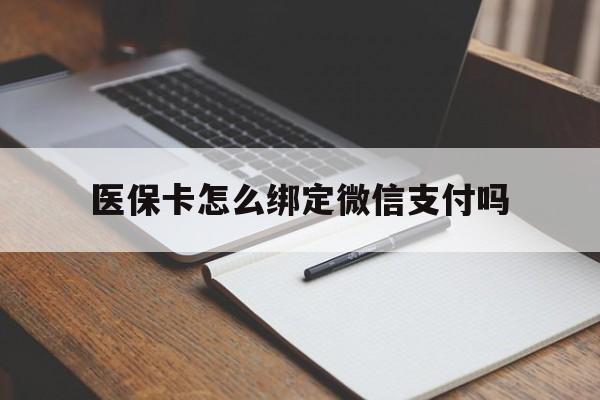 宣威最新医保卡怎么绑定微信支付吗方法分析(最方便真实的宣威医保卡怎么绑定到微信上方法)