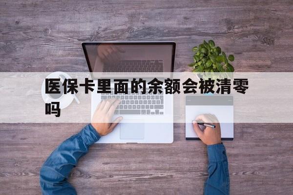 宣威最新医保卡里面的余额会被清零吗方法分析(最方便真实的宣威医保卡的钱会不会清零方法)