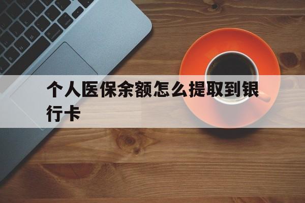 宣威最新个人医保余额怎么提取到银行卡方法分析(最方便真实的宣威医保个人账号余额怎么取现方法)