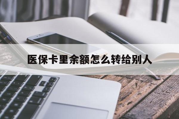 宣威最新医保卡里余额怎么转给别人方法分析(最方便真实的宣威医保卡的钱怎么转到家人的医保卡方法)