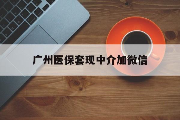 宣威最新广州医保套现中介加微信方法分析(最方便真实的宣威广州医保套现中介加微信是真的吗方法)
